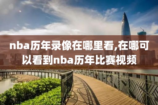 nba历年录像在哪里看,在哪可以看到nba历年比赛视频-第1张图片-懂球帝