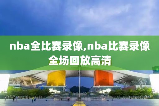 nba全比赛录像,nba比赛录像全场回放高清-第1张图片-懂球帝