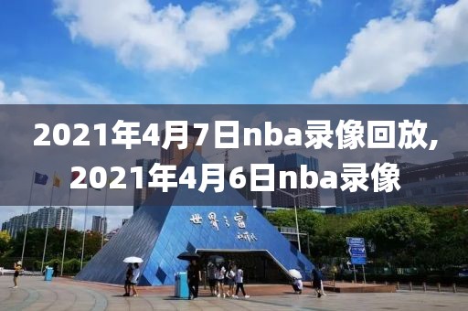 2021年4月7日nba录像回放,2021年4月6日nba录像-第1张图片-懂球帝