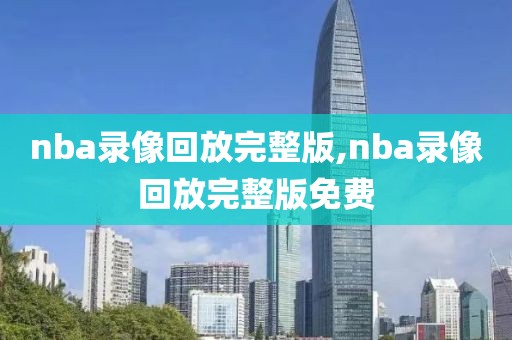 nba录像回放完整版,nba录像回放完整版免费-第1张图片-懂球帝