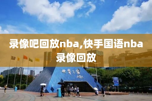 录像吧回放nba,快手国语nba录像回放-第1张图片-懂球帝