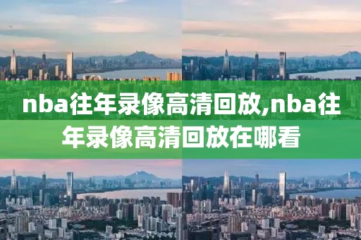 nba往年录像高清回放,nba往年录像高清回放在哪看-第1张图片-懂球帝