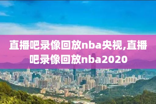 直播吧录像回放nba央视,直播吧录像回放nba2020-第1张图片-懂球帝