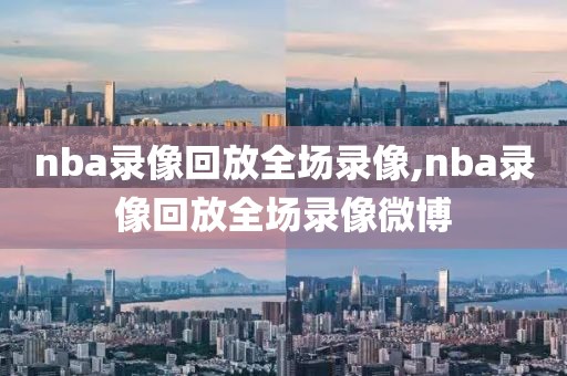 nba录像回放全场录像,nba录像回放全场录像微博-第1张图片-懂球帝