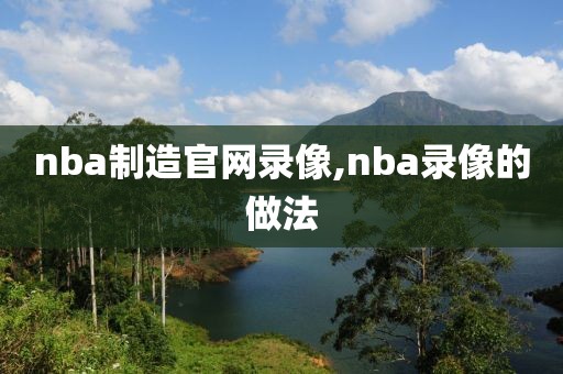 nba制造官网录像,nba录像的做法-第1张图片-懂球帝