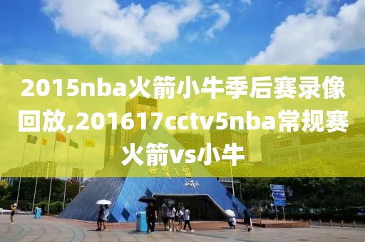 2015nba火箭小牛季后赛录像回放,201617cctv5nba常规赛火箭vs小牛-第1张图片-懂球帝