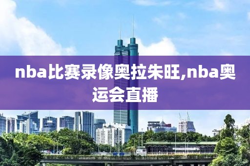 nba比赛录像奥拉朱旺,nba奥运会直播-第1张图片-懂球帝