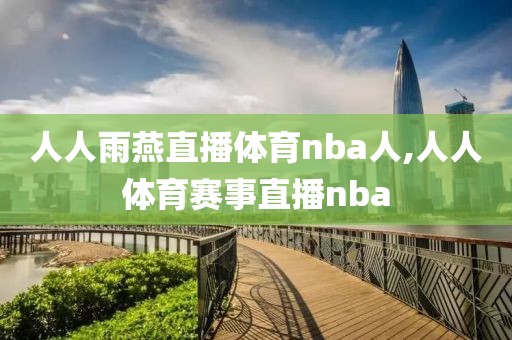 人人雨燕直播体育nba人,人人体育赛事直播nba-第1张图片-懂球帝