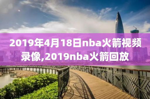 2019年4月18日nba火箭视频录像,2019nba火箭回放-第1张图片-懂球帝