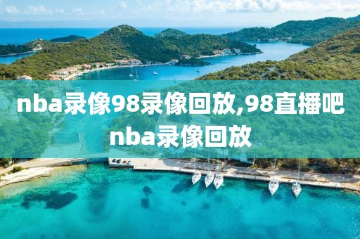 nba录像98录像回放,98直播吧nba录像回放-第1张图片-懂球帝