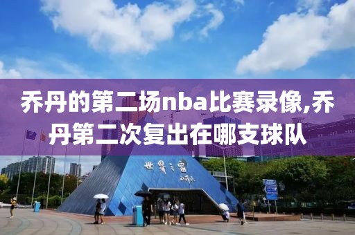 乔丹的第二场nba比赛录像,乔丹第二次复出在哪支球队-第1张图片-懂球帝