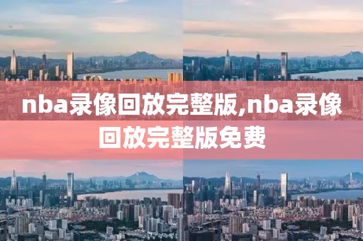 nba录像回放完整版,nba录像回放完整版免费-第1张图片-懂球帝