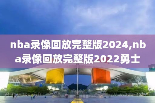 nba录像回放完整版2024,nba录像回放完整版2022勇士-第1张图片-懂球帝