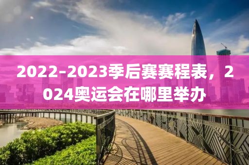 2022–2023季后赛赛程表，2024奥运会在哪里举办-第1张图片-懂球帝