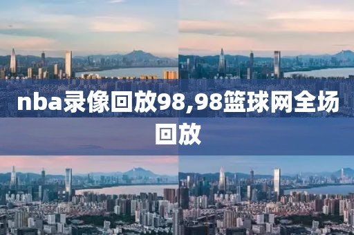 nba录像回放98,98篮球网全场回放-第1张图片-懂球帝