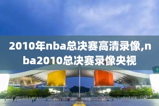 2010年nba总决赛高清录像,nba2010总决赛录像央视-第1张图片-懂球帝