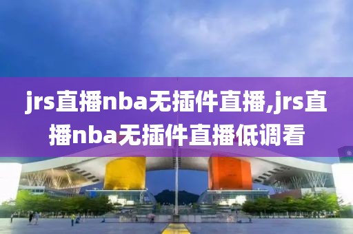 jrs直播nba无插件直播,jrs直播nba无插件直播低调看-第1张图片-懂球帝