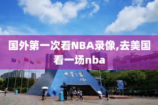 国外第一次看NBA录像,去美国看一场nba-第1张图片-懂球帝