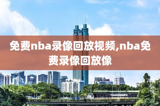 免费nba录像回放视频,nba免费录像回放像-第1张图片-懂球帝