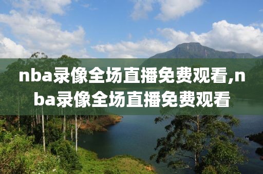 nba录像全场直播免费观看,nba录像全场直播免费观看-第1张图片-懂球帝