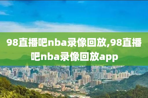 98直播吧nba录像回放,98直播吧nba录像回放app-第1张图片-懂球帝