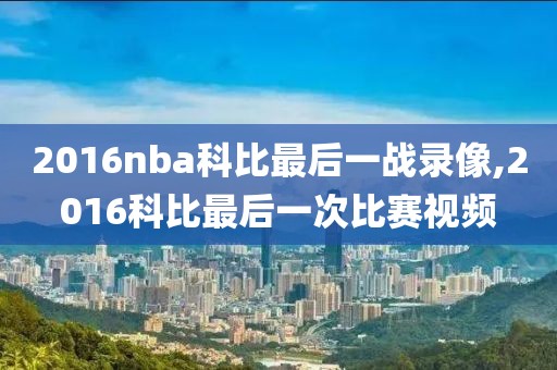 2016nba科比最后一战录像,2016科比最后一次比赛视频-第1张图片-懂球帝