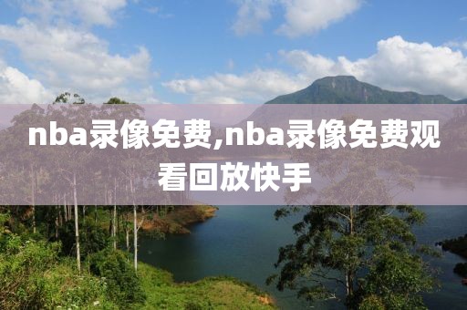 nba录像免费,nba录像免费观看回放快手-第1张图片-懂球帝