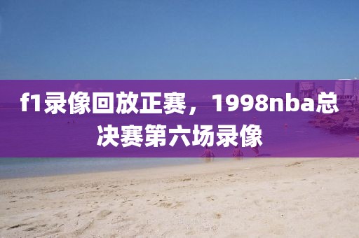 f1录像回放正赛，1998nba总决赛第六场录像-第1张图片-懂球帝