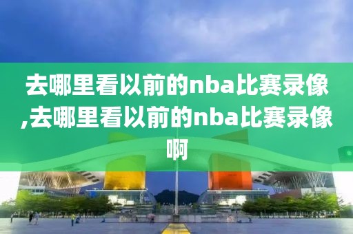 去哪里看以前的nba比赛录像,去哪里看以前的nba比赛录像啊-第1张图片-懂球帝