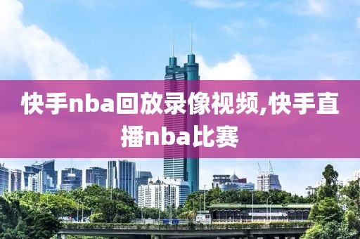 快手nba回放录像视频,快手直播nba比赛-第1张图片-懂球帝