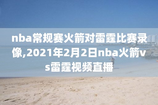 nba常规赛火箭对雷霆比赛录像,2021年2月2日nba火箭vs雷霆视频直播-第1张图片-懂球帝