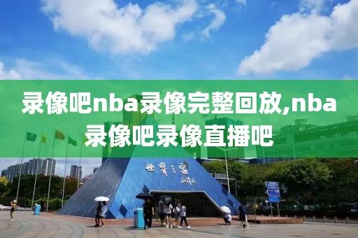 录像吧nba录像完整回放,nba录像吧录像直播吧-第1张图片-懂球帝