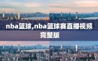 nba篮球,nba篮球赛直播视频 完整版