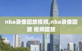 nba录像回放视频,nba录像回放 视频回放