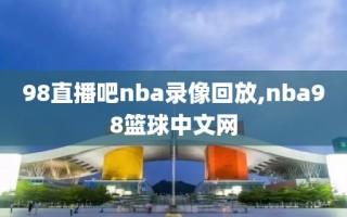 98直播吧nba录像回放,nba98篮球中文网