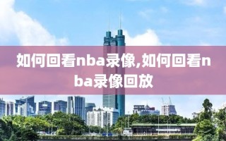 如何回看nba录像,如何回看nba录像回放