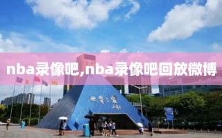 nba录像吧,nba录像吧回放微博