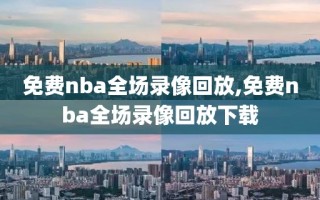 免费nba全场录像回放,免费nba全场录像回放下载