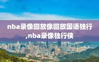 nba录像回放像回放国语独行,nba录像独行侠