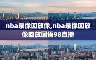 nba录像回放像,nba录像回放像回放国语98直播