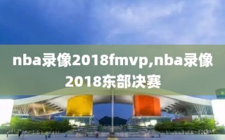 nba录像2018fmvp,nba录像2018东部决赛