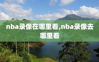 nba录像在哪里看,nba录像去哪里看