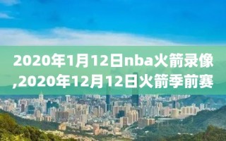 2020年1月12日nba火箭录像,2020年12月12日火箭季前赛