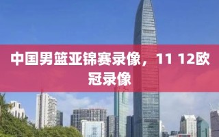 中国男篮亚锦赛录像，11 12欧冠录像