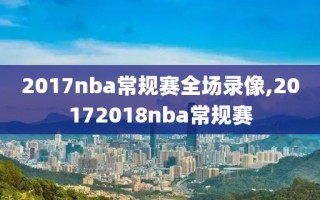 2017nba常规赛全场录像,20172018nba常规赛