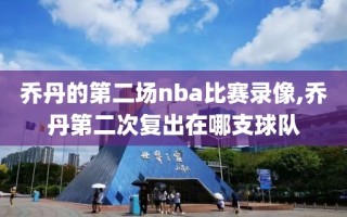 乔丹的第二场nba比赛录像,乔丹第二次复出在哪支球队