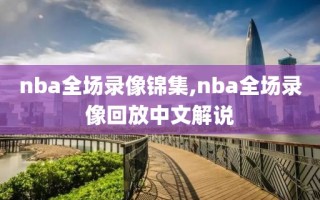 nba全场录像锦集,nba全场录像回放中文解说