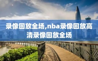 录像回放全场,nba录像回放高清录像回放全场