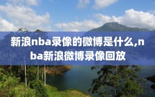 新浪nba录像的微博是什么,nba新浪微博录像回放