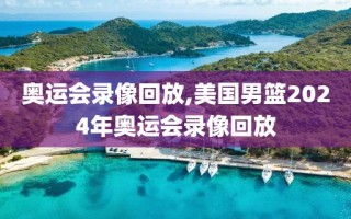 奥运会录像回放,美国男篮2024年奥运会录像回放